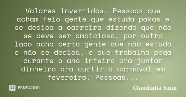 Valores invertidos. Pessoas que acham feio gente que estuda pakas e se dedica a carreira dizendo que não se deve ser ambicioso, por outro lado acha certo gente ... Frase de Claudinha Yann.