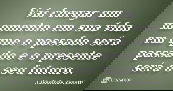 Vai chegar um momento em sua vida em que o passado será passado e o presente será o seu futuro.... Frase de Cláudinha Zanetti.