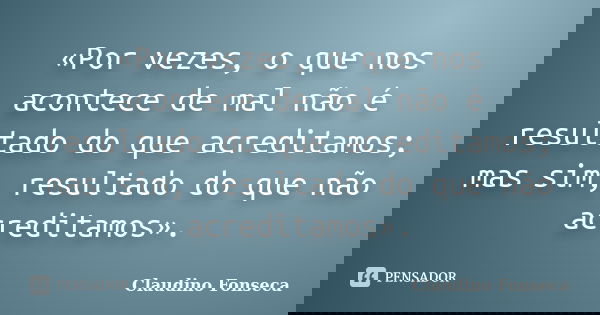 «Por vezes, o que nos acontece de mal não é resultado do que acreditamos; mas sim, resultado do que não acreditamos».... Frase de Claudino Fonseca.