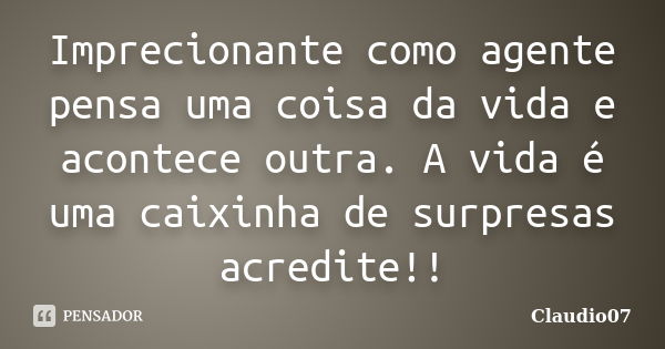 Imprecionante como agente pensa uma coisa da vida e acontece outra. A vida é uma caixinha de surpresas acredite!!... Frase de Claudio07.