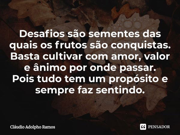 Desafios são sementes⁠ das quais os frutos são conquistas.
Basta cultivar com amor, valor e ânimo por onde passar.
Pois tudo tem um propósito e sempre faz senti... Frase de Claudio Adolpho Ramos.