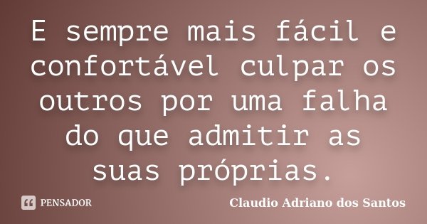 E sempre mais fácil e confortável culpar os outros por uma falha do que admitir as suas próprias.... Frase de Claudio Adriano dos Santos.