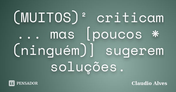 (MUITOS)² criticam ... mas [poucos *(ninguém)] sugerem soluções.... Frase de Claudio Alves.