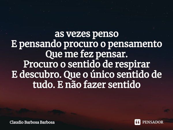 ⁠as vezes penso E pensando procuro o pensamento
Que me fez pensar.
Procuro o sentido de respirar E descubro. Que o único sentido de tudo. E não fazer sentido... Frase de Claudio Barbosa Barbosa.