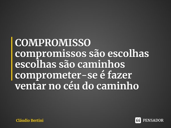 ⁠COMPROMISSO
compromissos são escolhas
escolhas são caminhos
comprometer-se é fazer
ventar no céu do caminho... Frase de Cláudio Bertini.