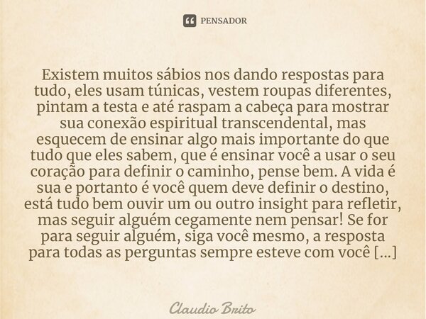 ⁠Existem muitos sábios nos dando respostas para tudo, eles usam túnicas, vestem roupas diferentes, pintam a testa e até raspam a cabeça para mostrar sua conexão... Frase de Claudio Brito.