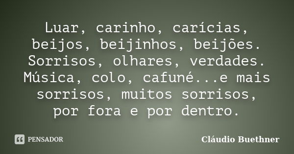 Luar, carinho, carícias, beijos, beijinhos, beijões. Sorrisos, olhares, verdades. Música, colo, cafuné...e mais sorrisos, muitos sorrisos, por fora e por dentro... Frase de Cláudio Buethner.