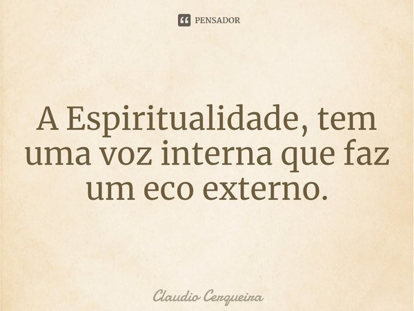 ⁠A Espiritualidade, tem uma voz interna que faz um eco externo.... Frase de Claudio Cerqueira.