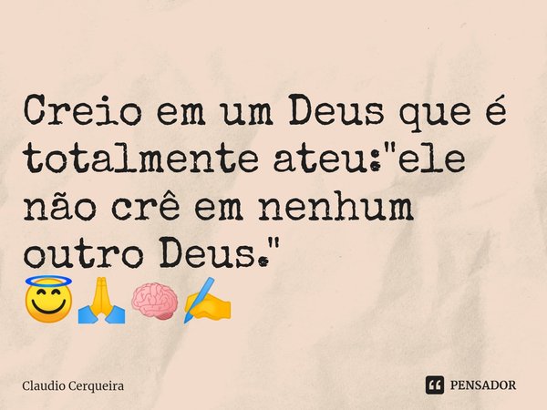 ⁠Creio em um Deus que é totalmente ateu: "ele não crê em nenhum outro Deus."
😇🙏🧠✍️... Frase de Claudio Cerqueira.