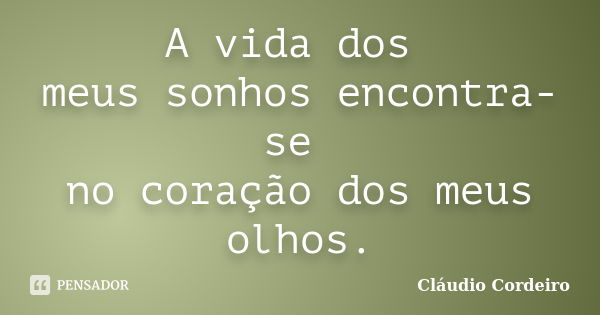 A vida dos meus sonhos encontra-se no coração dos meus olhos.... Frase de Cláudio Cordeiro.