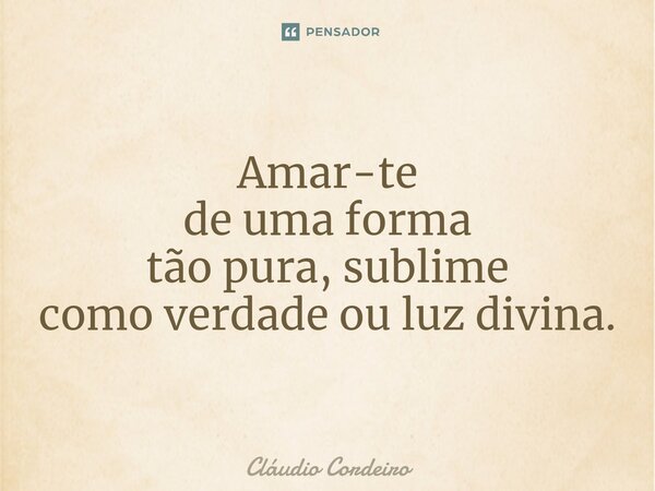 Amar-te de uma forma tão pura, sublime como verdade ou luz divina. ⁠... Frase de Cláudio Cordeiro.