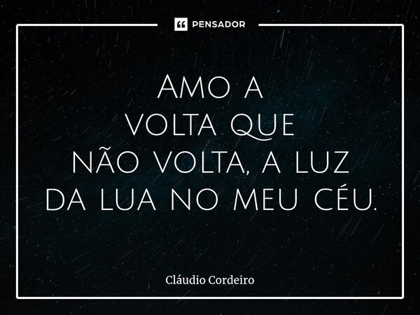 ⁠Amo a volta que não volta, aluz da lua no meu céu.... Frase de Cláudio Cordeiro.