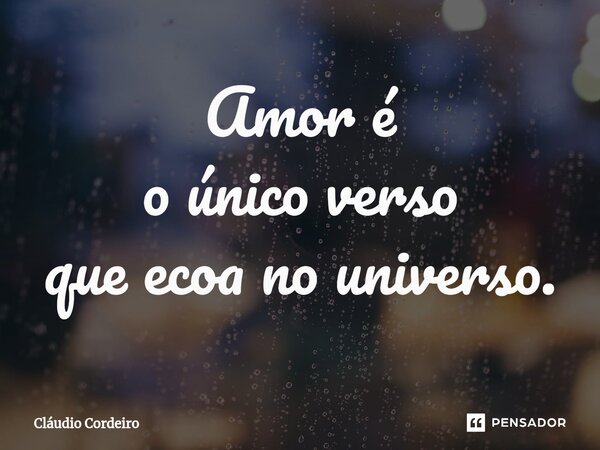 ⁠Amor é o único verso que ecoa no universo.... Frase de Cláudio Cordeiro.