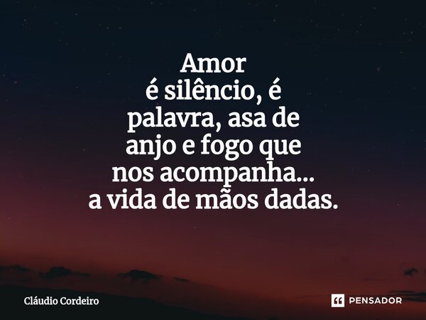 Amor é silêncio, é palavra, asa de anjo e fogo que nosacompanha... a vida de mãos dadas. ⁠... Frase de Cláudio Cordeiro.