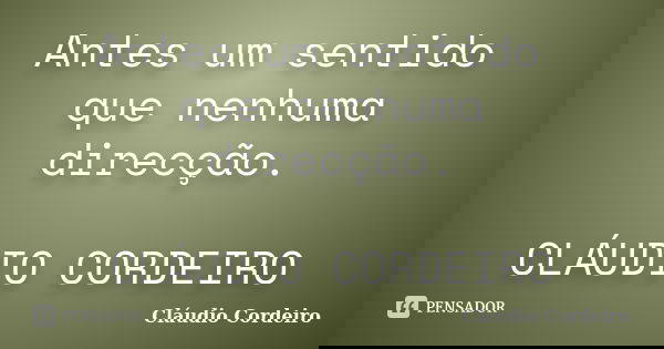 Antes um sentido que nenhuma direcção. CLÁUDIO CORDEIRO... Frase de Cláudio Cordeiro.