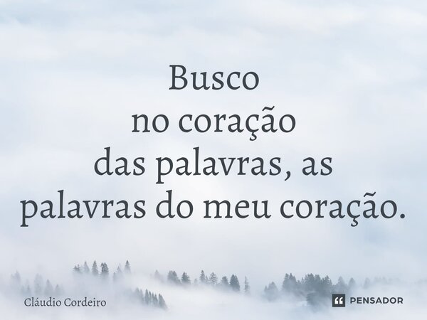 ⁠Busco no coração das palavras, as palavras do meu coração.... Frase de Cláudio Cordeiro.