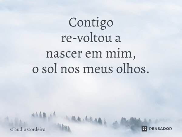 Contigo re-voltou a nascer em mim, o sol nos meus olhos. ⁠... Frase de Cláudio Cordeiro.