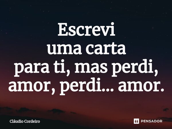 Escrevi uma carta para ti, mas perdi, amor, perdi... amor.⁠... Frase de Cláudio Cordeiro.