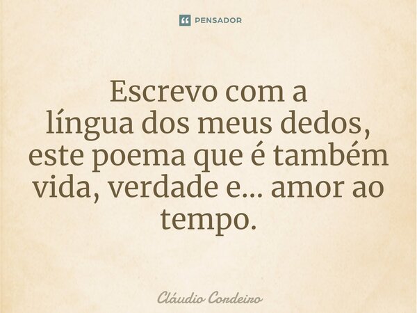 ⁠Escrevo com a língua dos meus dedos, este poema que é também vida, verdade e... amor ao tempo.... Frase de Cláudio Cordeiro.