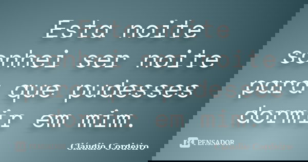Esta noite sonhei ser noite para que pudesses dormir em mim.... Frase de Cláudio Cordeiro.