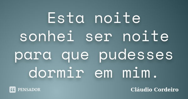 Esta noite sonhei ser noite para que pudesses dormir em mim.... Frase de Cláudio Cordeiro.