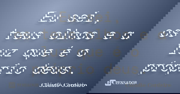 Eu sei, os teus olhos e a luz que é o próprio deus.... Frase de Cláudio Cordeiro.