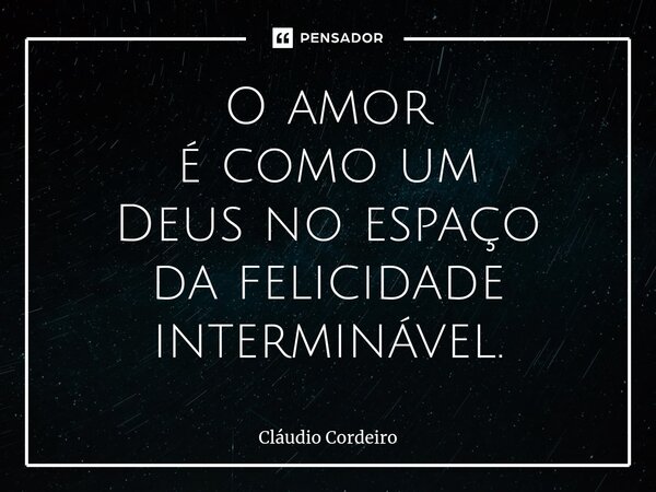⁠O amor é como um Deus no espaço da felicidade interminável.... Frase de Cláudio Cordeiro.
