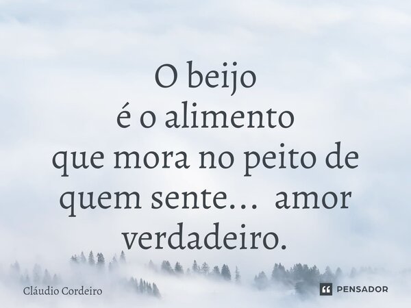 ⁠O beijo é o alimento que mora no peito de quem sente... amor verdadeiro.... Frase de Cláudio Cordeiro.