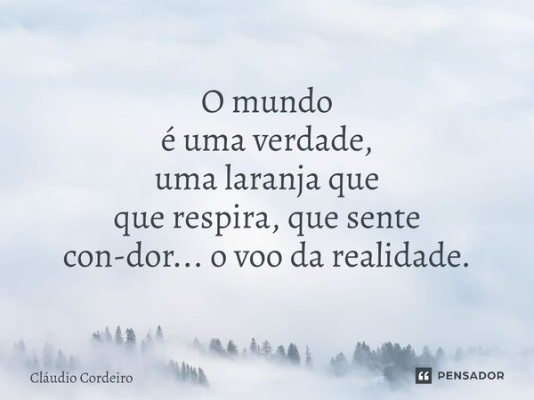 ⁠O mundo é uma verdade, uma laranja que que respira, que sente con-dor... o voo da realidade.... Frase de Cláudio Cordeiro.