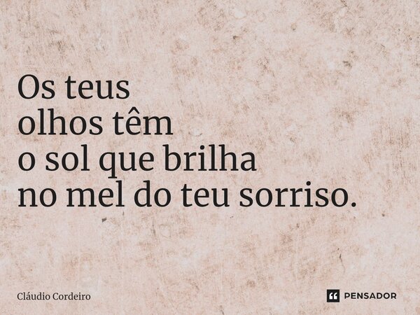 ⁠Os teus olhos têm o sol que brilha no mel do teu sorriso.... Frase de Cláudio Cordeiro.