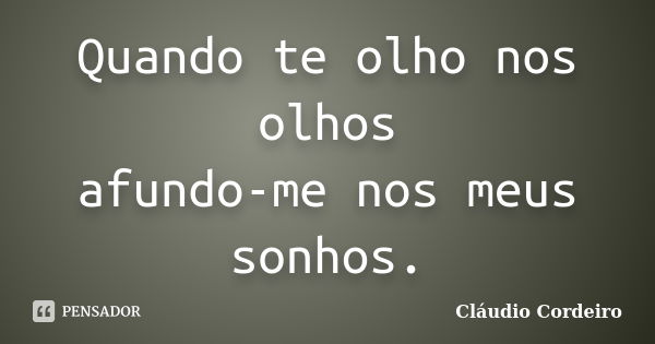 Quando te olho nos olhos afundo-me nos meus sonhos.... Frase de Cláudio Cordeiro.