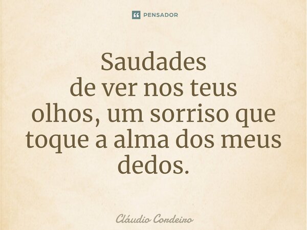 ⁠Saudades de ver nos teus olhos, um sorriso que toque a alma dos meus dedos.... Frase de Cláudio Cordeiro.