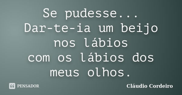 Se pudesse... Dar-te-ia um beijo nos lábios com os lábios dos meus olhos.... Frase de Cláudio Cordeiro.