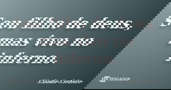 Sou filho de deus, mas vivo no inferno.... Frase de Cláudio Cordeiro.