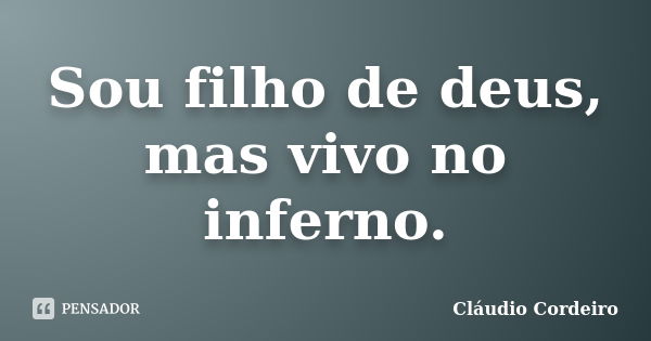 Sou filho de deus, mas vivo no inferno.... Frase de Cláudio Cordeiro.