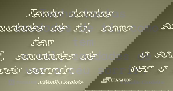 Tenho tantas saudades de ti, como tem o sol, saudades de ver o céu sorrir.... Frase de Cláudio Cordeiro.