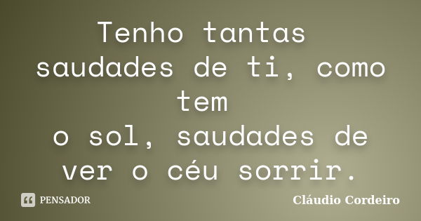 Tenho tantas saudades de ti, como tem o sol, saudades de ver o céu sorrir.... Frase de Cláudio Cordeiro.