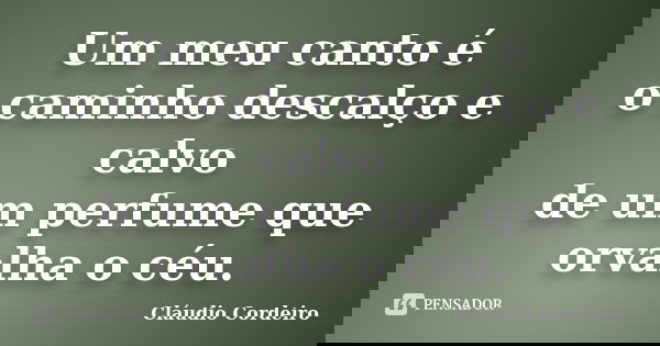 Um meu canto é o caminho descalço e calvo de um perfume que orvalha o céu.... Frase de Cláudio Cordeiro.