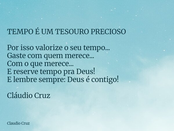 TEMPO É UM TESOURO PRECIOSO Por isso valorize o seu tempo... Gaste com quem merece... Com o que merece... E reserve tempo pra Deus! E lembre sempre: Deus é cont... Frase de Claudio Cruz.