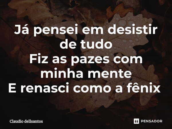 Já pensei em desistir de tudo Fiz as pazes com minha mente E renasci como a fênix ⁠... Frase de Claudio dellsantos.