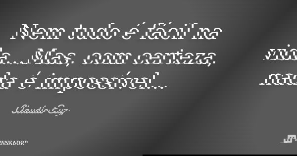 Nem tudo é fácil na vida...Mas, com certeza, nada é impossível...... Frase de Claudio Euz.