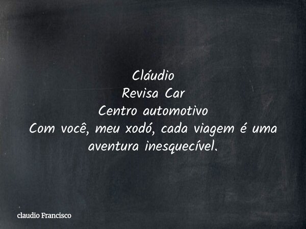 Cláudio Revisa Car Centro automotivo Com você, meu xodó, cada viagem é uma aventura inesquecível.... Frase de claudio Francisco.