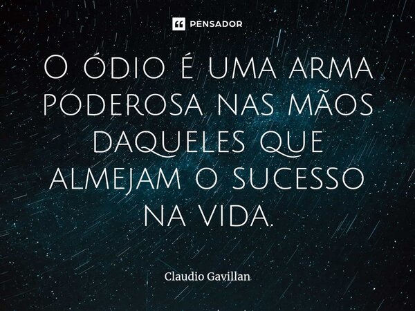 O ódio é uma arma poderosa nas mãos daqueles que almejam o sucesso na vida.... Frase de Claudio Gavillan.