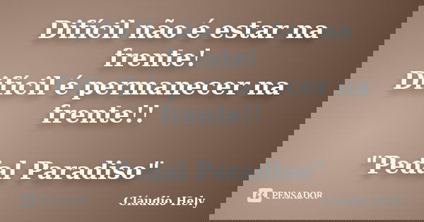 Difícil não é estar na frente! Difícil é permanecer na frente!! "Pedal Paradiso"... Frase de Cláudio Hely.