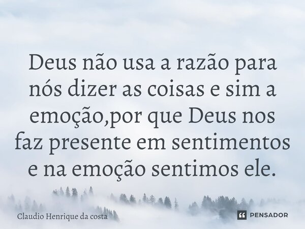 ⁠Deus não usa a razão para nós dizer as coisas e sim a emoção,por que Deus nos faz presente em sentimentos e na emoção sentimos ele.... Frase de Claudio Henrique da costa.