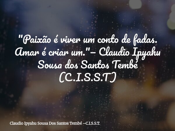 "Paixão é viver um conto de fadas. Amar é criar um."— Claudio Ipyahu Sousa dos Santos Tembé (C.I.S.S.T)... Frase de Claudio Ipyahu Sousa Dos Santos Tembé C.I.S.S.T..