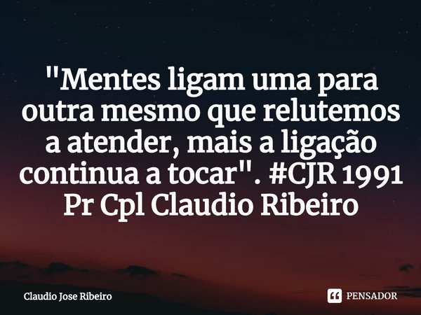 ⁠"Mentes ligam uma para outra mesmo que relutemos a atender, mais a ligação continua a tocar". #CJR 1991
Pr Cpl Claudio Ribeiro... Frase de Claudio Jose Ribeiro.
