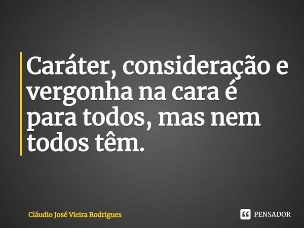 ⁠Caráter, consideração e vergonha na cara é para todos, mas nem todos têm.... Frase de Cláudio José Vieira Rodrigues.