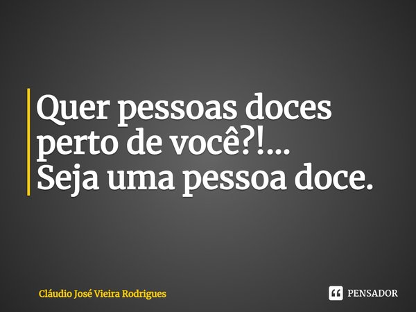 ⁠Quer pessoas doces perto de você?!...
Seja uma pessoa doce.... Frase de Cláudio José Vieira Rodrigues.