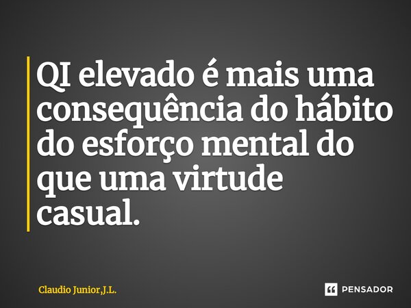 ⁠QI elevado é mais uma consequência do hábito do esforço mental do que uma virtude casual.... Frase de Claudio Junior,J.L..